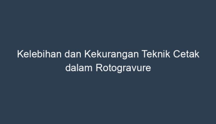 kelebihan dan kekurangan cetak rotogravure: teknik pencetakan unggulan