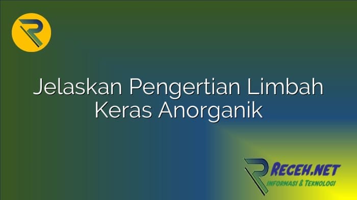 jelaskan prinsip limbah keras anorganik: dampak, penanganan, dan regulasi